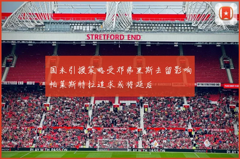 国米引援策略受邓弗里斯去留影响帕莱斯特拉追求或将延后