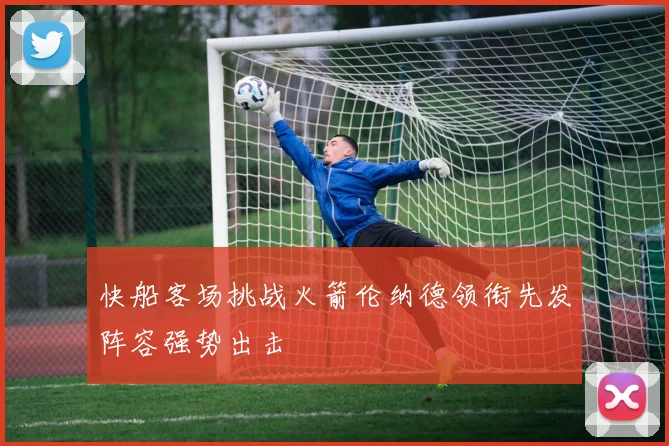 快船客场挑战火箭伦纳德领衔先发阵容强势出击