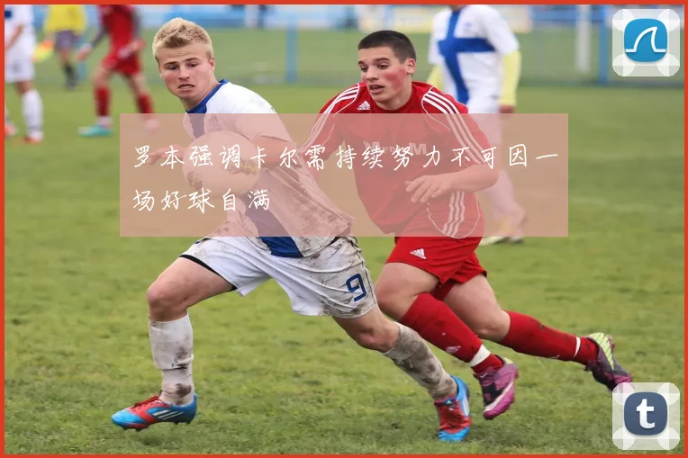 罗本强调卡尔需持续努力不可因一场好球自满