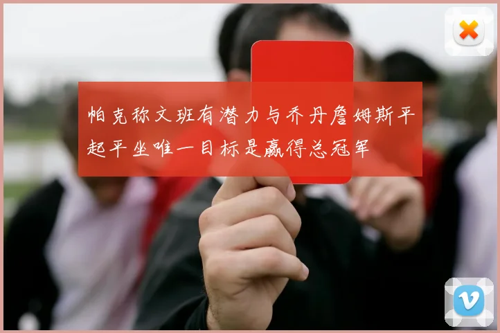 帕克称文班有潜力与乔丹詹姆斯平起平坐唯一目标是赢得总冠军