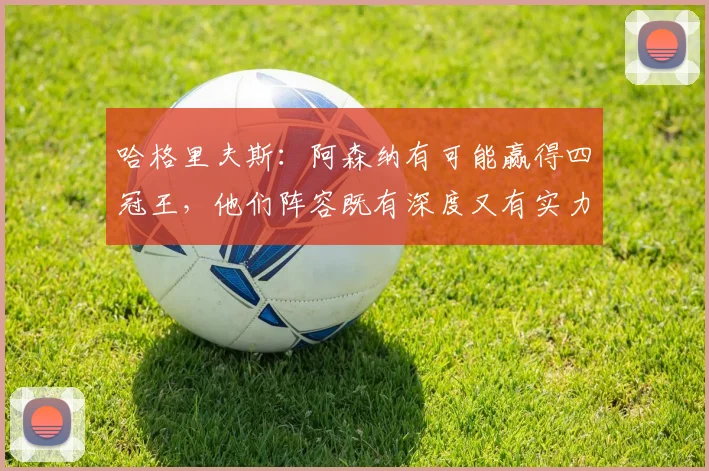 哈格里夫斯：阿森纳有可能赢得四冠王，他们阵容既有深度又有实力