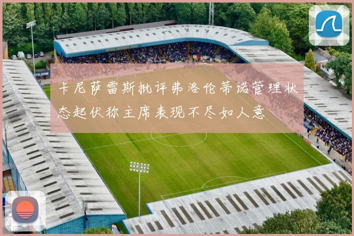 卡尼萨雷斯批评弗洛伦蒂诺管理状态起伏称主席表现不尽如人意