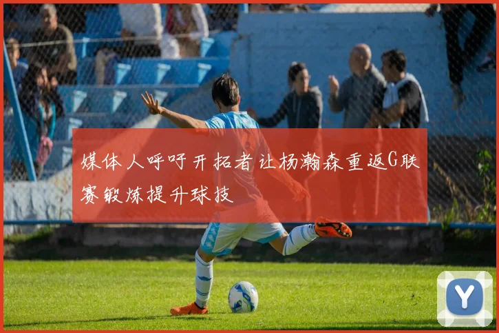 媒体人呼吁开拓者让杨瀚森重返G联赛锻炼提升球技