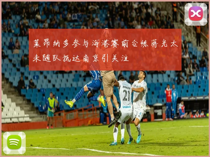 莱昂纳多参与海港赛前合练蒋光太未随队抵达南京引关注
