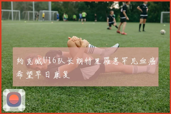 约克城U16队长朗特里罹患罕见血癌希望早日康复