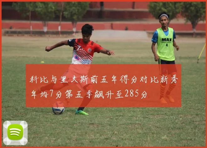 科比与里夫斯前五年得分对比新秀年均7分第五季飙升至285分