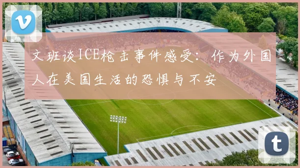 文班谈ICE枪击事件感受：作为外国人在美国生活的恐惧与不安