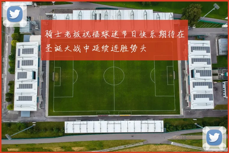 骑士老板祝福球迷节日快乐期待在圣诞大战中延续连胜势头