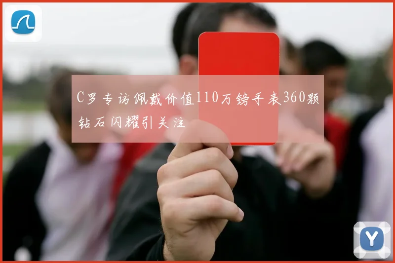C罗专访佩戴价值110万镑手表360颗钻石闪耀引关注
