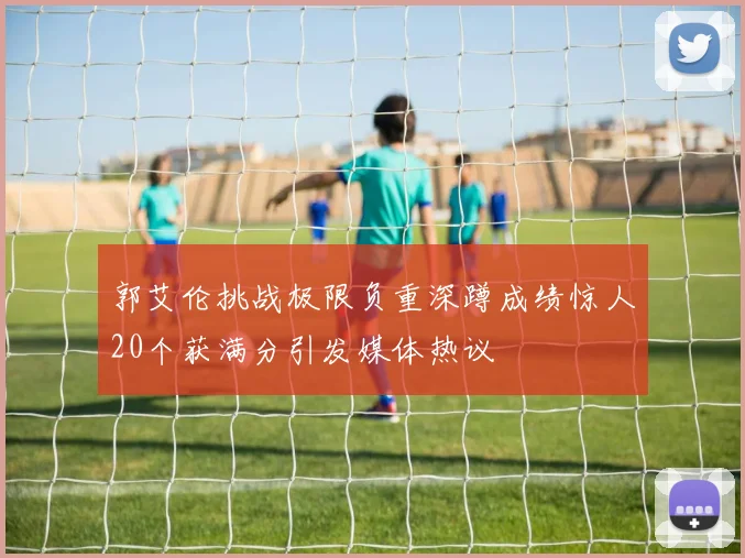 郭艾伦挑战极限负重深蹲成绩惊人20个获满分引发媒体热议