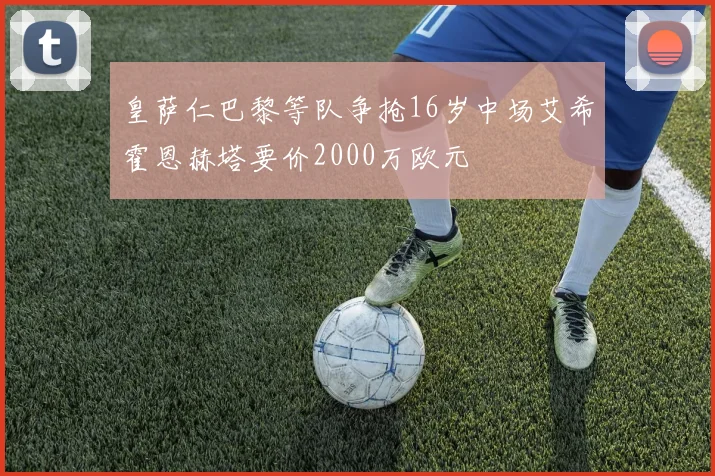 皇萨仁巴黎等队争抢16岁中场艾希霍恩赫塔要价2000万欧元