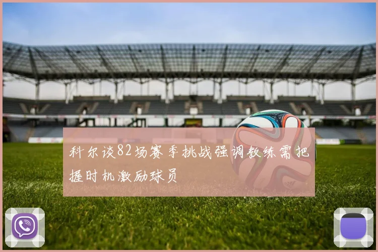 科尔谈82场赛季挑战强调教练需把握时机激励球员