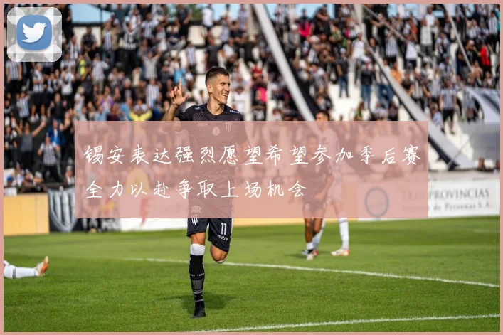 锡安表达强烈愿望希望参加季后赛全力以赴争取上场机会