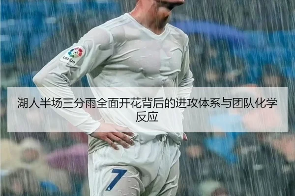 湖人半场三分雨全面开花背后的进攻体系与团队化学反应